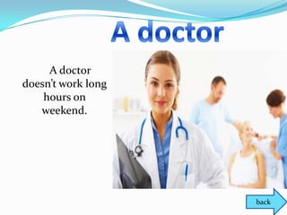 A doctor
doesn’t work long
    hours on
   weekend.




                    back
 