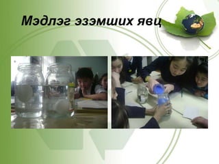  Хичээлийн явцад хүүхдэд  мэдлэг бүтээх үйлийг ямар хэлбэрээр яаж явуулах боломжийг судлахМэдлэг эзэмших явц