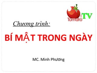 Chương trình: 
BÍ MẬT TRONG NGÀY 
MC. Minh Phương 
 