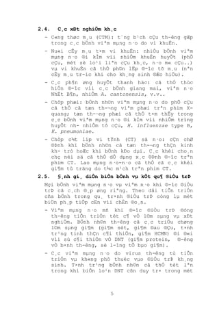 5
2.4. C¸c xÐt nghiÖm kh¸c
- C«ng thøc m¸u (CTM): t¨ng b¹ch cÇu th-êng gÆp
trong c¸c bÖnh viªm mµng n·o do vi khuÈn.
- Nu«i cÊy m¸u t×m vi khuÈn: nhiÒu bÖnh viªm
mµng n·o ®i kÌm víi nhiÔm khuÈn huyÕt (phÕ
cÇu, mét sè lo¹i liªn cÇu kh¸c, n·o m« cÇu..)
vµ vi khuÈn cã thÓ ph©n lËp ®-îc tõ m¸u (nªn
cÊy m¸u tr-íc khi cho kh¸ng sinh ®Æc hiÖu).
- C¸c ph¶n øng huyÕt thanh häc: cã thÓ thùc
hiÖn ®-îc víi c¸c bÖnh giang mai, viªm n·o
NhËt B¶n, nhiÔm A. cantonensis, v.v..
- Chôp phæi: bÖnh nh©n viªm mµng n·o do phÕ cÇu
cã thÓ cã tæn th-¬ng viªm phæi trªn phim X-
quang; tæn th-¬ng phæi cã thÓ t×m thÊy trong
c¸c bÖnh viªm mµng n·o ®i kÌm víi nhiÔm trïng
huyÕt nh- nhiÔm tô cÇu, H. influenzae type B,
K. pneumoniae.
- Chôp c¾t líp vi tÝnh (CT) sä n·o: cÇn chØ
®Þnh khi bÖnh nh©n cã tæn th-¬ng thÇn kinh
kh- tró hoÆc khi bÖnh kÐo dµi. C¸c khèi cho¸n
chç néi sä cã thÓ dÔ dµng x¸c ®Þnh ®-îc trªn
phim CT. Lao mµng n·o-n·o cã thÓ cã c¸c khèi
gi¶m tû träng do t¾c m¹ch trªn phim CT.
2.5. §¸nh gi¸ diÔn biÕn bÖnh vµ kÕt qu¶ ®iÒu trÞ
Mçi bÖnh viªm mµng n·o vµ viªm n·o khi ®-îc ®iÒu
trÞ cã c¸ch ®¸p øng riªng. Theo dâi tiÕn triÓn
cña bÖnh trong qu¸ tr×nh ®iÒu trÞ còng lµ mét
biÖn ph¸p tiÕp cËn víi chÈn ®o¸n.
- Viªm mµng n·o mñ khi ®-îc ®iÒu trÞ ®óng
th-êng tiÕn triÓn tèt c¶ vÒ l©m sµng vµ xÐt
nghiÖm. BÖnh nh©n th-êng cã c¸c triÖu chøng
l©m sµng gi¶m (gi¶m sèt, gi¶m ®au ®Çu, t×nh
tr¹ng tinh thÇn c¶i thiÖn, gi¶m HCMN) ®i ®«i
víi sù c¶i thiÖn vÒ DNT (gi¶m protein, ®-êng
vÒ b×nh th-êng, sè l-îng tÕ bµo gi¶m).
- C¸c viªm mµng n·o do virus th-êng tù tiÕn
triÓn vµ kh«ng phô thuéc vµo ®iÒu trÞ kh¸ng
sinh. T×nh tr¹ng bÖnh nh©n cã thÓ tèt lªn
trong khi biÕn lo¹n DNT cßn duy tr× trong mét
 