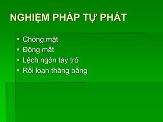 NGHIỆM PHÁP TỰ PHÁT
 Chóng mặt
 Động mắt
 Lệch ngón tay trỏ
 Rối loạn thăng bằng
 