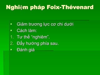 Nghiệm pháp Foix-Thévenard
 Giảm trương lực cơ chi dưới
 Cách làm:
1. Tư thế “nghiêm”.
2. Đẩy hướng phía sau.
 Đánh giá
 