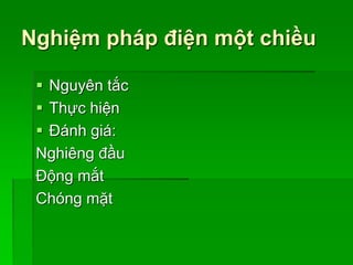 Nghiệm pháp điện một chiều
 Nguyên tắc
 Thực hiện
 Đánh giá:
Nghiêng đầu
Động mắt
Chóng mặt
 