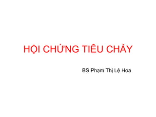 HỘI CHỨNG TIÊU CHẢY
BS Phạm Thị Lệ Hoa
 