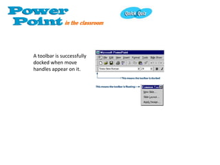 A toolbar is successfully
docked when move
handles appear on it.
 