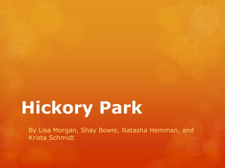 Hickory Park
By Lisa Morgan, Shay Bowie, Natasha Hemman, and
Krista Schmidt
 