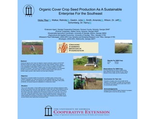 Organic Cover Crop Seed Production As A Sustainable
                                                  Enterprise For the Southeast
                                    Hicks,*Ray[1], Walker, Relinda[2], Gaskin, Julia[3], Smith, Amanda[4], Wilson, Dr. Jeff[5],
                                                                    Schomberg, Dr. Harry[6]


                                             1Extension Agent, Georgia Cooperative Extension, Screven County, Sylvania, Georgia 30467
                                                             2Farmer Cooperator, Walker Farms, Sylvania, Georgia 30467
                                                  3Sustainable Agriculture Coordinator, University of Georgia, Athens, Georgia 30602
                                                   4Agricultural and Applied Economics, University of Georgia, Tifton, Georgia 31793
                                       5Research Plant Pathologist, USDA ARS Crop Genetics and Breeding Research Unit, Tifton, Georgia 31793
                                                                  6Ecologist, USDA ARS, Watkinsville, Georgia 30677




Abstract:                                                                                                                            Results For 2009 Crop:
                                                                                                                                     Clover          88 lbs/a
Cereal and legume cover crops are integral to organic production systems and the NOP                                                 Rye             12 bu/a
standards :indicate that organic seed should be used when available; however, organic
cover crop seeds are not widely available and there is little to no organic seed production
in the southeastern United States. If organic cover crop seed production is a viable
enterprise for growers, it will improve the availability of varieties adapted to the Southeast;
                                                                                                                            Observations For 2009 Crop:
provide a source for locally grown seeds, as well as adding another profit center for
                                                                                                                            Find some desiccant for clover to speed drying.
certified organic growers, seed cleaners and local seed companies.
                                                                                                                            Apply additional nitrogen fertilizer for rye in spring.
                                                                                                                            Harvest on time to keep crop from bedding down.

Objective:
We propose to evaluate whether the production of certified organic crimson clover
(Trifolium incarnatum var. Dixie) and annual rye seed (Secale cereal var. Wren Abruzzi)                                      Conclusions for Year one:
can be a profitable enterprise. Our objectives are to determine: seed yields, seed quality,                                  Production of organic clover and rye seed can be
profitability, and special equipment adaptations or infrastructure needs.                                                    obtained in the Southeast. A budget will be developed
                                                                                                                             by Extension Economist using two years date to see if
                                                                                                                             it is economically profitable.
 Situation:
 This is a two year project. In fall of 2008 one third acre plots were randomly assigned to either
 annual rye or crimson clover with three replicates for each cover crop. Plots assigned to annual                            Acknowledgements:
 rye were fertilized with 3 tons/ac poultry litter prior to discing. Poultry litter was not applied to                       Special thanks to National Organic Research Foundation
 the crimson clover plots. Seeding rate of 20 pounds of clover and 171 pounds ( 3 bu. ) of rye                               for $6000 grant to fund this two year project.
 were used. Yields were determined using a small plot weighing combine, which will allow a
 more accurate determination of seed yield in these relatively small plots. Profitability will be
 initially assessed by developing a production budget and comparing current certified organic
 rye and crimson clover seed prices to production costs.
 