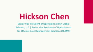Hickson Chen
Senior Vice President of Operations at Pan Global
Advisers, LLC | Senior Vice President of Operations at
Tax Efficient Asset Management Solutions (TEAMS)
 