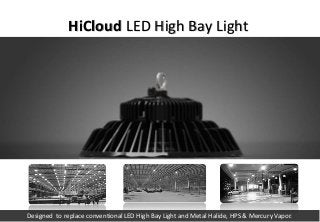Designed to replace conventional LED High Bay Light and Metal Halide, HPS & Mercury Vapor.
HiCloud LED High Bay Light
 