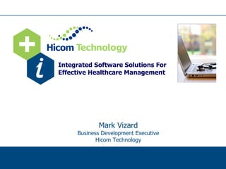 Integrated Software Solutions For
Effective Healthcare Management




            Mark Vizard
     Business Development Executive
            Hicom Technology
 