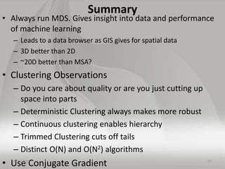 Summary
• Always run MDS. Gives insight into data and performance
of machine learning
– Leads to a data browser as GIS giv...
