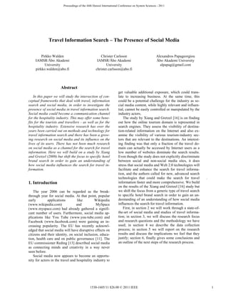 Travel Information Search – The Presence of Social Media
Pirkko Walden
IAMSR/Åbo Akademi
University
pirkko.walden@abo.fi
Christer Carlsson
IAMSR/Åbo Akademi
University
christer.carlsson@abo.fi
Alexandros Papageorgiou
Åbo Akademi University
alpapag@gmail.com
Abstract
In this paper we will study the intersection of con-
ceptual frameworks that deal with travel, information
search and social media, in order to investigate the
presence of social media in travel information search.
Social media could become a communication channel
for the hospitality industry. This may offer some bene-
fits for the tourists and travellers - as well as for the
hospitality industry. Extensive research has over the
years been carried out on methods and technology for
travel information search and there has been a grow-
ing research on social media and its influence on the
lives of its users. There has not been much research
on social media as a channel for the search for travel
information. Here we will build on a study by Xiang
and Gretzel (2009) but shift the focus to specific hotel
brand search in order to gain an understanding of
how social media influences the search for travel in-
formation.
.
1. Introduction
The year 2006 can be regarded as the break-
through year for social media. At that point, popular
early applications like Wikipedia
(www.wikipedia.com) and MySpace
(www.myspace.com) had already gathered a signifi-
cant number of users. Furthermore, social media ap-
plications like You Tube (www.you-tube.com) and
Facebook (www.facebook.com) were gaining an in-
creasing popularity. The EU has recently acknowl-
edged that social media will have disruptive effects on
citizens and their identity, on social inclusion, educa-
tion, health care and on public governance [11]. The
EU commissioner Reding [13] described social media
as connecting minds and creativity in a way never
seen before.
Social media now appears to become an opportu-
nity for actors in the travel and hospitality industry to
get valuable additional exposure, which could trans-
late to increasing business. At the same time, this
could be a potential challenge for the industry as so-
cial media content, while highly relevant and influen-
tial, cannot be easily controlled or manipulated by the
industry actors.
The study by Xiang and Gretzel [16] is on finding
out how the online tourism domain is represented in
search engines. They assess the visibility of destina-
tion-related information on the Internet and also ex-
amine the visibility of various tourism-industry sec-
tors that are relevant to the destinations. An interest-
ing finding was that only a fraction of the travel do-
main can actually be accessed by Internet users as a
low number of websites dominate the search results.
Even though the study does not explicitly discriminate
between social and non-social media sites, it does
stress that social media and Web 2.0 technologies will
facilitate and enhance the search for travel informa-
tion, and the authors called for new, advanced search
technologies that could make the search for travel
information faster and more comprehensive. We build
on the results of the Xiang and Gretzel [16] study but
we shift the focus from a generic type of travel search
to specific hotel brand search in order to gain an un-
derstanding of an understanding of how social media
influences the search for travel information.
First, in section 2 we will work through a state-of-
the-art of social media and studies of travel informa-
tion; in section 3, we will discuss the research focus
and research questions and the methodology we have
used; in section 4 we describe the data collection
process; in section 5 we will report on the research
results and discuss the implications we feel that they
justify; section 6, finally gives some conclusions and
an outline of the next steps of the research process.
Proceedings of the 44th Hawaii International Conference on System Sciences - 2011
11530-1605/11 $26.00 © 2011 IEEE
 