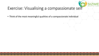 Exercise: Visualising a compassionate self
• Think of the most meaningful qualities of a compassionate individual
 