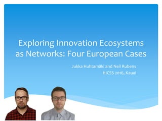 Exploring Innovation Ecosystems
as Networks: Four European Cases
Jukka Huhtamäki and Neil Rubens
HICSS 2016, Kauai
 
