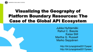 Visualizing the Geography of
Platform Boundary Resources: The
Case of the Global API Ecosystem
Jukka Huhtamäki
Rahul C. Basole
Kaisa Still
Martha G. Russell
Marko Seppänen
http://bit.ly/apiglobal2017preso
http://bit.ly/apiglobal2017paper
 