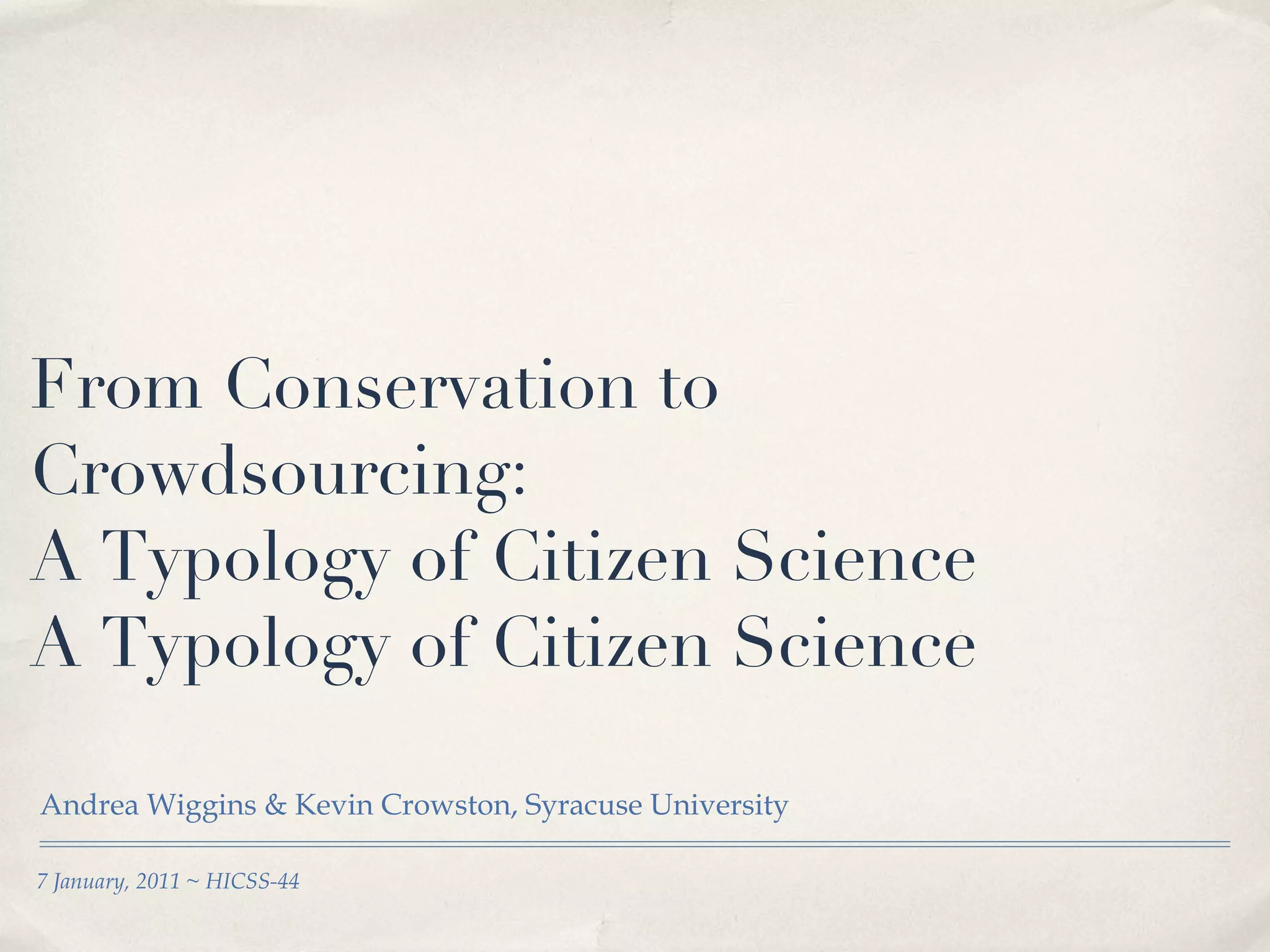 From Conservation to Crowdsourcing:  A Typology of Citizen Science A Typology of Citizen Science Andrea Wiggins & Kevin Crowston, Syracuse University 7 January, 2011 ~ HICSS-44 