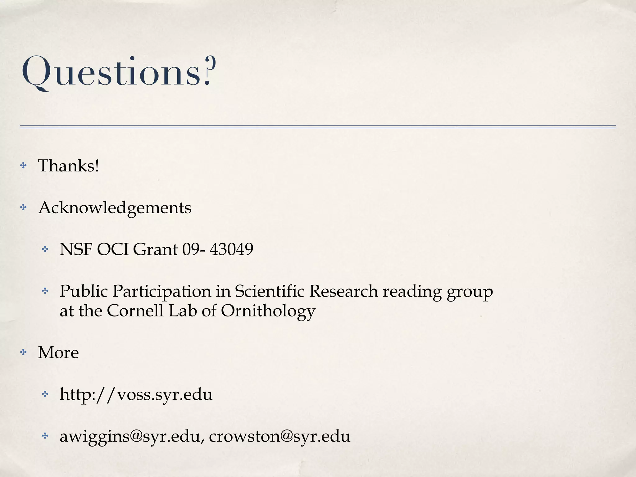 Questions? Thanks! Acknowledgements NSF OCI Grant 09- 43049 Public Participation in Scientific Research reading group  at the Cornell Lab of Ornithology More http://voss.syr.edu awiggins@syr.edu, crowston@syr.edu 