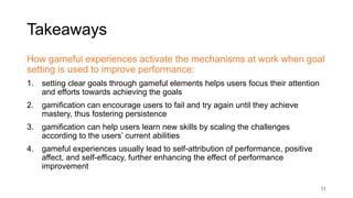 Takeaways
How gameful experiences activate the mechanisms at work when goal
setting is used to improve performance:
1. set...