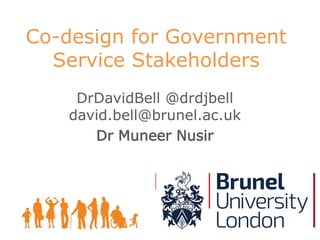 DrDavidBell @drdjbell
david.bell@brunel.ac.uk
Dr Muneer Nusir
Co-design for Government
Service Stakeholders
 