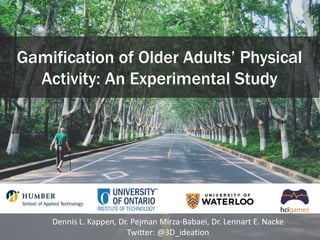 Gamification of Older Adults’ Physical
Activity: An Experimental Study
Dennis L. Kappen, Dr. Pejman Mirza-Babaei, Dr. Lennart E. Nacke
Twitter: @3D_ideation 1
 