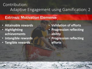 Contribution:
Adaptive Engagement using Gamification: 2
• Attainable rewards
• Highlighting
achievements
• Intangible rewa...