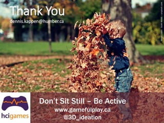 1/14/2018 Dennis L. Kappen 16
.com
Thank You
dennis.kappen@humber.ca
Don’t Sit Still – Be Active
www.gamefulplay.ca
@3D_id...
