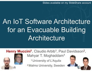 An IoT Software Architecture
for an Evacuable Building
Architecture
Henry Muccini1, Claudio Arbib1, Paul Davidsson2,
Mahyar T. Moghaddam1
1 University of L’Aquila
2 Malmo University, Sweden
Slides available on my SlideShare account
 