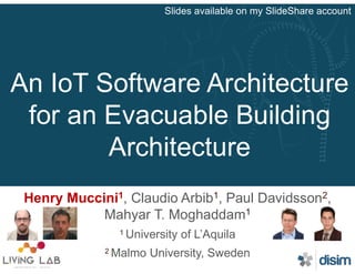 An IoT Software Architecture
for an Evacuable Building
Architecture
Henry Muccini1, Claudio Arbib1, Paul Davidsson2,
Mahyar T. Moghaddam1
1 University of L’Aquila
2 Malmo University, Sweden
Slides available on my SlideShare account
 