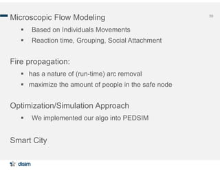 39
Microscopic Flow Modeling
 Based on Individuals Movements
 Reaction time, Grouping, Social Attachment
Fire propagatio...