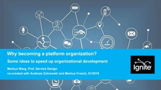 Why becoming a platform organization?
Some ideas to speed up organizational development
Markus Warg, Prof. Service Design
co-created with Andreas Zolnowski and Markus Frosch, 01/2019
 