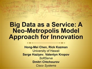 Big Data as a Service: A
Neo-Metropolis Model
Approach for Innovation
Hong-Mei Chen, Rick Kazman
University of Hawaii
Serge Haziyev, Valentyn Kropov
SoftServe
Dmitri Chtchourov
Cisco Systems
 