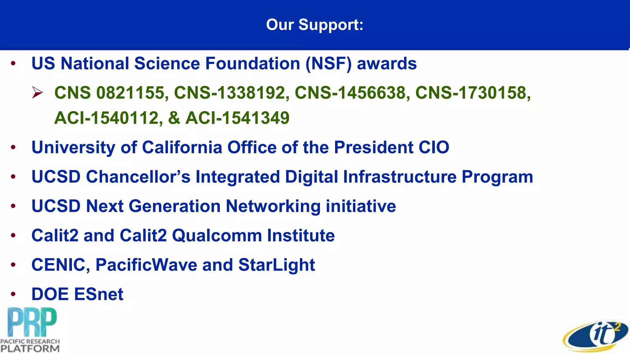 Our Support:
• US National Science Foundation (NSF) awards
 CNS 0821155, CNS-1338192, CNS-1456638, CNS-1730158,
ACI-1540112, & ACI-1541349
• University of California Office of the President CIO
• UCSD Chancellor’s Integrated Digital Infrastructure Program
• UCSD Next Generation Networking initiative
• Calit2 and Calit2 Qualcomm Institute
• CENIC, PacificWave and StarLight
• DOE ESnet
 