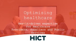 1
Result-driven expertise
for Healthcare
Providers, Suppliers and Public
Services
Optimising
healthcare
 