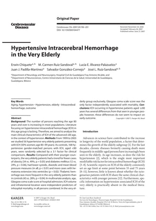 Original Paper

                                                    Cerebrovasc Dis 2007;24:196–201                                             Received: November 20, 2006
                                                                                                                                Accepted: February 26, 2007
                                                    DOI: 10.1159/000104477
                                                                                                                                Published online: June 27, 2007




Hypertensive Intracerebral Hemorrhage
in the Very Elderly
Erwin Chiquete a, b M. Carmen Ruiz-Sandoval a, b Lucía E. Álvarez-Palazuelos a
Juan J. Padilla-Martínez a Salvador González-Cornejo a José L. Ruiz-Sandoval a, b
a
 Department of Neurology and Neurosurgery, Hospital Civil de Guadalajara Fray Antonio Alcalde, and
b
 Department of Neurosciences, Centro Universitario de Ciencias de la Salud, Universidad de Guadalajara,
Guadalajara, México




Key Words                                                                 derly group exclusively, Glasgow coma scale score was the
Aging, hypertension Hypertension, elderly Intracerebral                   only factor independently associated with mortality. Con-
hemorrhage, outcome                                                       clusions: ICH occurring in hypertensive patients aged 680
                                                                          years has several differences from that seen in younger peo-
                                                                          ple; however, these differences do not seem to impact on
Abstract                                                                  early outcome.                    Copyright © 2007 S. Karger AG, Basel
Background: The number of persons reaching the age 80
years and over is increasing in most populations. Literature
focusing on hypertensive intracerebral hemorrhage (ICH) in
this age group is lacking. Therefore, we aimed to analyze the                 Introduction
main clinical characteristics of ICH of the advanced old age,
in the context of hypertension. Methods: From 1999 to 2003                   Advances in science have contributed to the increase
we studied 56 hypertensive very elderly patients presenting               in longevity of the world population, a factor that deter-
with ICH (50% women; age 80–99 years). As controls, 168 hy-               mines the growth of the elderly subgroup [1]. For the last
pertensive gender-matched persons with ICH, aged !80                      decades, chronic diseases formerly causing death more
years, were randomly selected by a 3: 1 factor for clinical               frequently in middle-aged persons have increasingly been
comparisons. Results: Compared with their younger coun-                   seen in the elderly. As age increases, so does the risk for
terparts, the very elderly patients had a trend for fewer cases           hypertension [2], which is the single most important
of obesity (34 vs. 49%, p = 0.05) and diabetes mellitus (12 vs.           modifiable risk factor for intracerebral hemorrhage (ICH)
24%, p = 0.06), had lower systolic, diastolic and mean blood              [3–8]. Scientific reports on ICH of the elderly commonly
pressure measures (in all, p ! 0.01) and more cases with he-              set an age limit at some point between 55 and 75 years
matoma extension into ventricles (p = 0.02). Thalamic hem-                [8–11]; however, little is known about whether the octo-
orrhage was more frequent in the very elderly patients than               genarian patients with ICH share the same clinical char-
in controls (43 vs. 28%, p = 0.04). In multivariate analysis, age,        acteristics with younger persons [12]. Furthermore, spe-
Glasgow coma scale score at hospital admission, ICH volume                cific information on hypertension-associated ICH of the
and infratentorial location were independent predictors of                very elderly is practically absent in the medical litera-
inhospital mortality, in all persons combined. In the very el-            ture.


                          © 2007 S. Karger AG, Basel                      Dr. José Luis Ruiz-Sandoval
                          1015–9770/07/0243–0196$23.50/0                  Servicio de Neurología y Neurocirugía, Hospital Civil de Guadalajara
Fax +41 61 306 12 34                                                      Fray Antonio Alcalde, Hospital 278, Col. El Retiro, Torre de Especialidades, piso 8
E-Mail karger@karger.ch   Accessible online at:                           Guadalajara, Jalisco CP 44280 (México)
www.karger.com            www.karger.com/ced                              Tel. +52 33 3613 4016, Fax +52 33 3614 1121, E-Mail jorusan@mexis.com
 