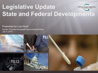 Legislative Update
State and Federal Developments
Presented by Lisa Hurst
Gordon Thomas Honeywell Governmental Affairs
July 9, 2014
 