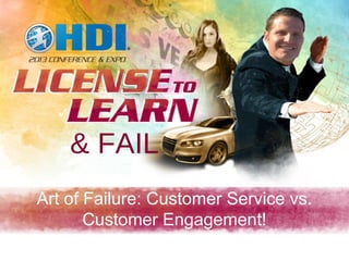 & FAIL
Art of Failure: Customer Service vs.
       Customer Engagement!
                                       1
 