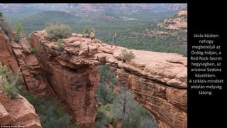 Járás közben
nehogy
megbotoljál az
Ördög-hídján, a
Red Rock-Secret
hegységben, az
arizónai Sedona
közelében.
A sziklaív mindkét
oldalán mélység
tátong.
 