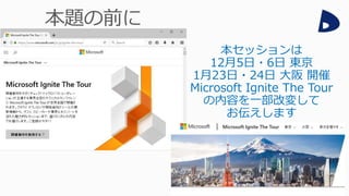 本セッションは
12月5日・6日 東京
1月23日・24日 大阪 開催
Microsoft Ignite The Tour
の内容を一部改変して
お伝えします
 