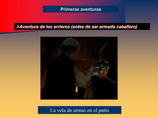 Primeras aventuras
Aventura de los arrieros (antes de ser armado caballero)
La vela de armas en el patio
 