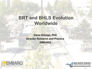 BRT and BHLS Evolution
Worldwide
Dario Hidalgo, PhD
Director Research and Practice
EMBARQ
 