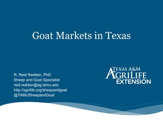 Goat Markets in Texas
R. Reid Redden, PhD
Sheep and Goat Specialist
reid.redden@ag.tamu.edu
http://agrilife.org/sheepandgoat
@TAMUSheepandGoat
 