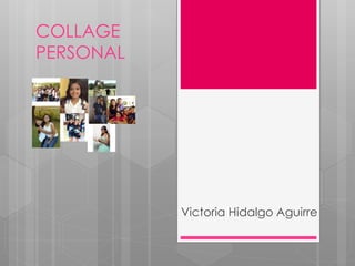 COLLAGE
PERSONAL
Victoria Hidalgo Aguirre
 