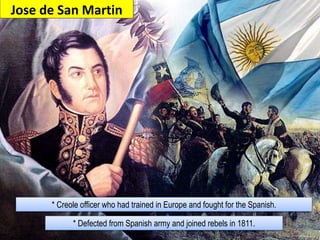 * Creole officer who had trained in Europe and fought for the Spanish.
* Defected from Spanish army and joined rebels in 1811.
Jose de San Martin
 