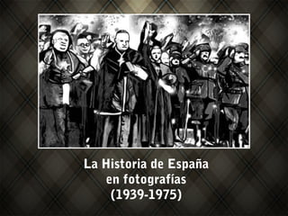 La Historia de España
en fotografías
(1939-1975)
 