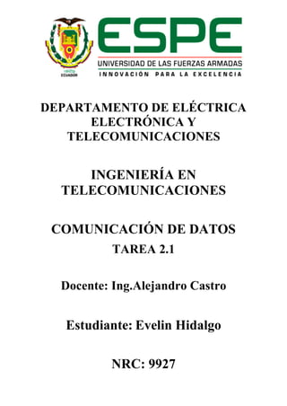 DEPARTAMENTO DE ELÉCTRICA
ELECTRÓNICA Y
TELECOMUNICACIONES
INGENIERÍA EN
TELECOMUNICACIONES
COMUNICACIÓN DE DATOS
TAREA 2.1
Docente: Ing.Alejandro Castro
Estudiante: Evelin Hidalgo
NRC: 9927
 