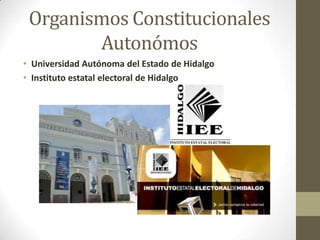 Organismos Constitucionales
        Autonómos
• Universidad Autónoma del Estado de Hidalgo
• Instituto estatal electoral de Hidalgo
 