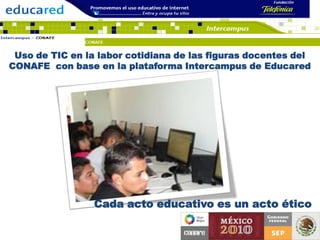 Uso de TIC en la labor cotidiana de las figuras docentes del CONAFE  con base en la plataforma Intercampus de Educared Cada acto educativo es un acto ético  