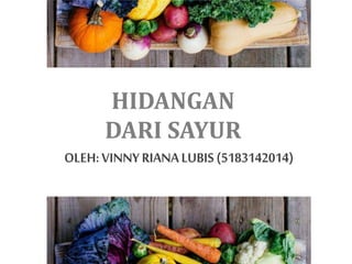 HIDANGAN
DARI SAYUR
OLEH:VINNYRIANALUBIS(5183142014)
 