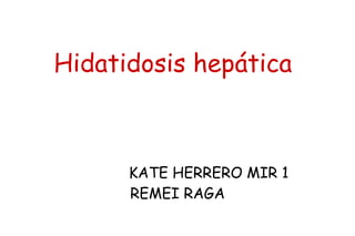 Hidatidosis hepática

KATE HERRERO MIR 1
REMEI RAGA

 