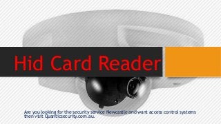 Hid Card Reader
Are you looking for the security service Newcastle and want access control systems
then visit Quanticsecurity.com.au.
 